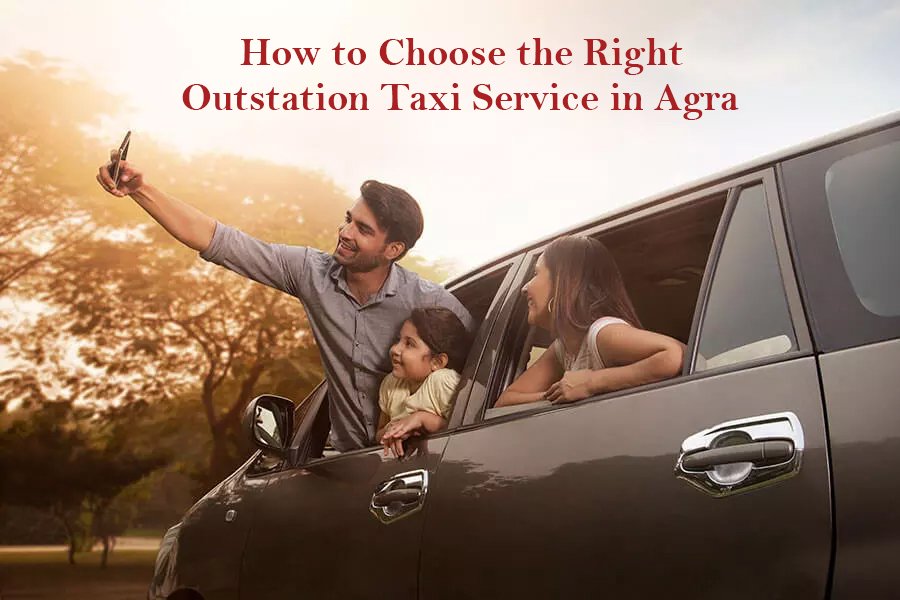How to Choose the Right Outstation Taxi Service in Agra